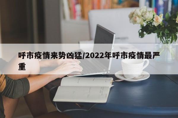 呼市疫情来势凶猛/2022年呼市疫情最严重