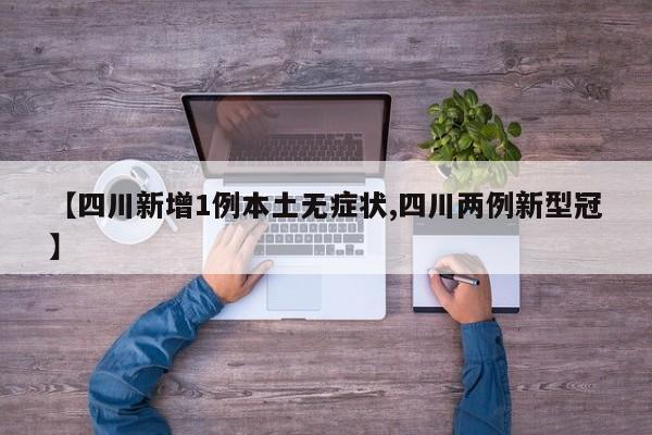 【四川新增1例本土无症状,四川两例新型冠】
