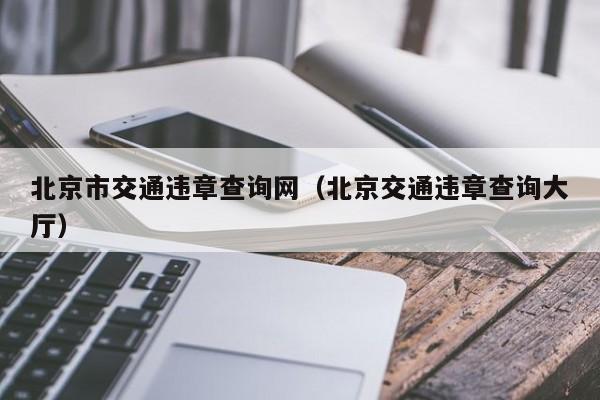 北京市交通违章查询网(北京交通违章查询大厅)