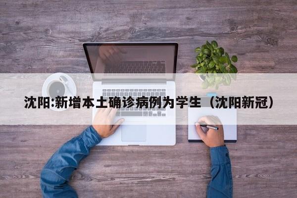 沈阳:新增本土确诊病例为学生(沈阳新冠)