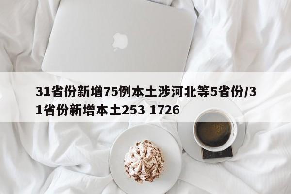 31省份新增75例本土涉河北等5省份/31省份新增本土253 1726