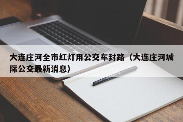 大连庄河全市红灯用公交车封路(大连庄河城际公交最新消息)