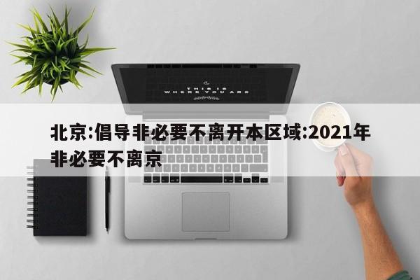 北京:倡导非必要不离开本区域:2021年非必要不离京