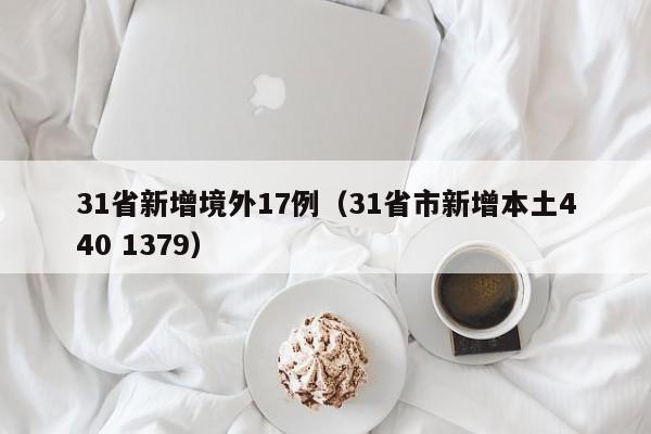 31省新增境外17例(31省市新增本土440 1379)