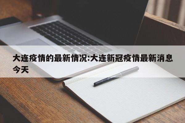 大连疫情的最新情况:大连新冠疫情最新消息今天