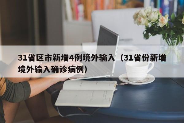 31省区市新增4例境外输入(31省份新增境外输入确诊病例)