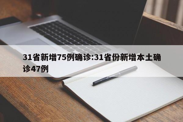 31省新增75例确诊:31省份新增本土确诊47例