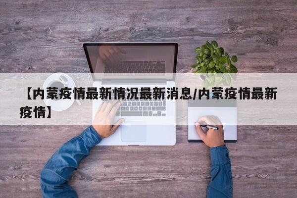 【内蒙疫情最新情况最新消息/内蒙疫情最新疫情】
