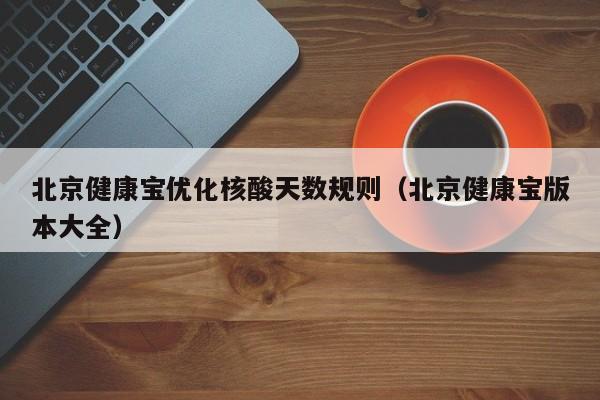 北京健康宝优化核酸天数规则(北京健康宝版本大全)