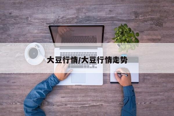 大豆行情/大豆行情走势