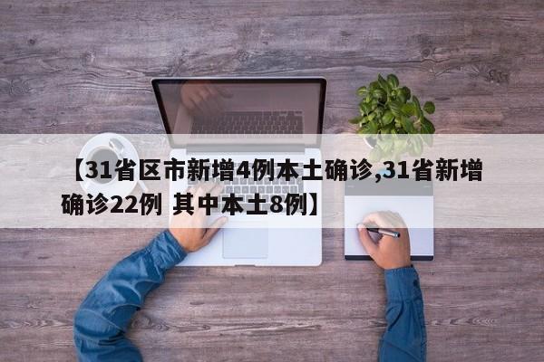 【31省区市新增4例本土确诊,31省新增确诊22例 其中本土8例】