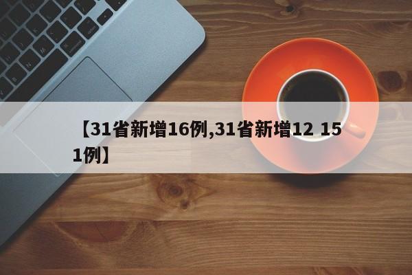 【31省新增16例,31省新增12 151例】