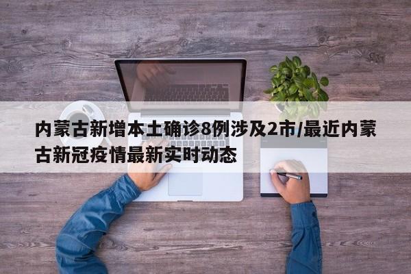内蒙古新增本土确诊8例涉及2市/最近内蒙古新冠疫情最新实时动态