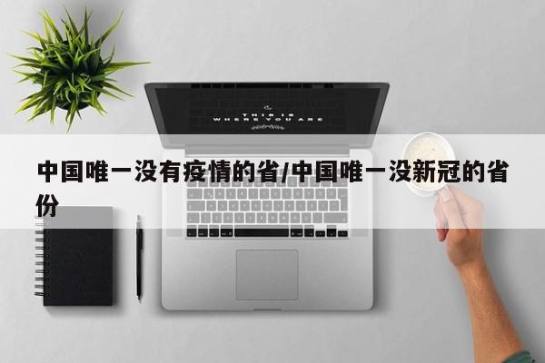 中国唯一没有疫情的省/中国唯一没新冠的省份