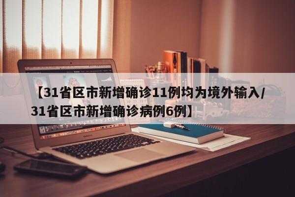 【31省区市新增确诊11例均为境外输入/31省区市新增确诊病例6例】