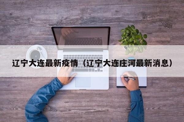辽宁大连最新疫情(辽宁大连庄河最新消息)