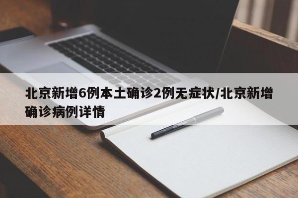 北京新增6例本土确诊2例无症状/北京新增确诊病例详情