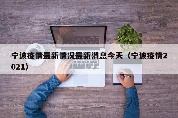 宁波疫情最新情况最新消息今天(宁波疫情2021)