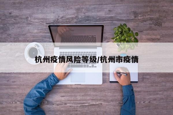 杭州疫情风险等级/杭州市疫情
