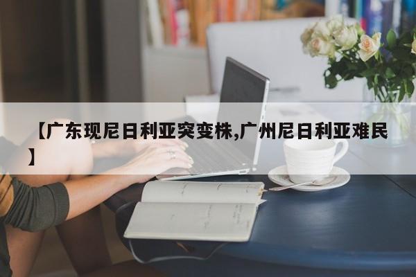 【广东现尼日利亚突变株,广州尼日利亚难民】