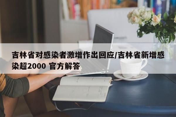 吉林省对感染者激增作出回应/吉林省新增感染超2000 官方解答