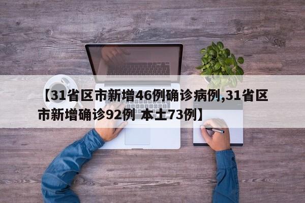 【31省区市新增46例确诊病例,31省区市新增确诊92例 本土73例】