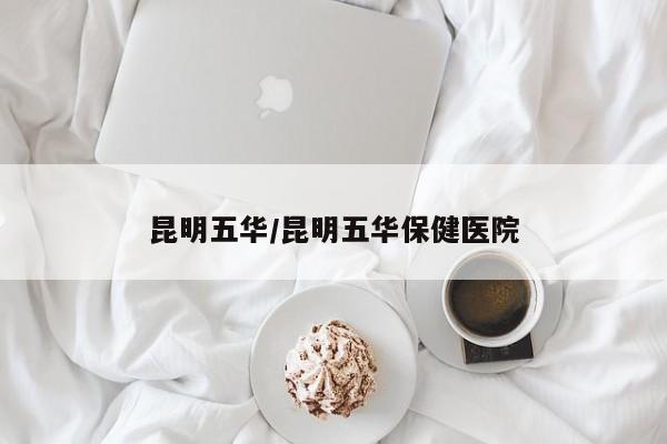 昆明五华/昆明五华保健医院