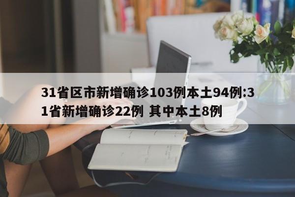 31省区市新增确诊103例本土94例:31省新增确诊22例 其中本土8例