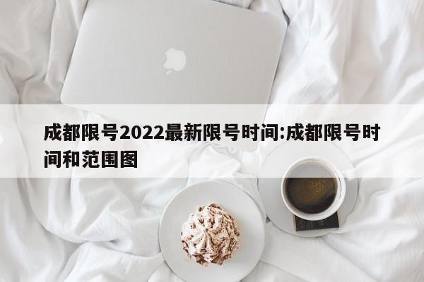 成都限号2022最新限号时间:成都限号时间和范围图