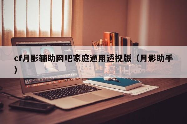 cf月影辅助网吧家庭通用透视版(月影助手)