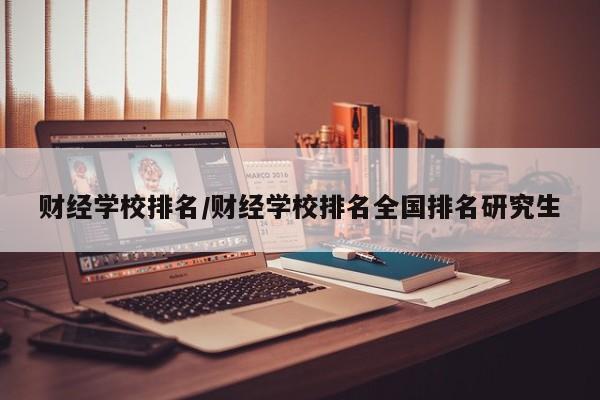 财经学校排名/财经学校排名全国排名研究生