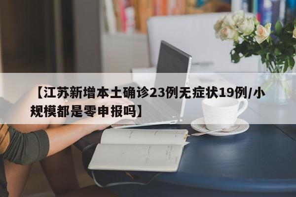 【江苏新增本土确诊23例无症状19例/小规模都是零申报吗】