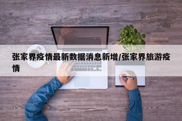 张家界疫情最新数据消息新增/张家界旅游疫情