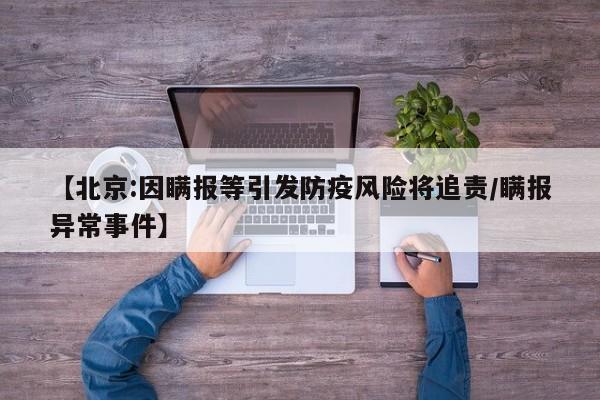 【北京:因瞒报等引发防疫风险将追责/瞒报异常事件】
