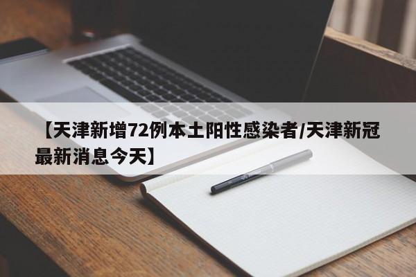 【天津新增72例本土阳性感染者/天津新冠最新消息今天】