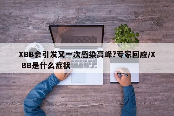 XBB会引发又一次感染高峰?专家回应/X BB是什么症状