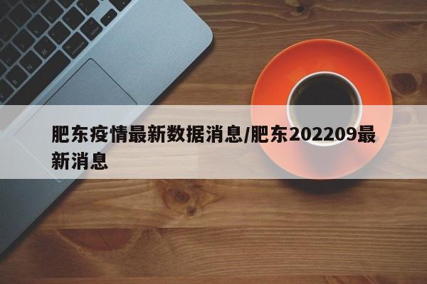 肥东疫情最新数据消息/肥东202209最新消息