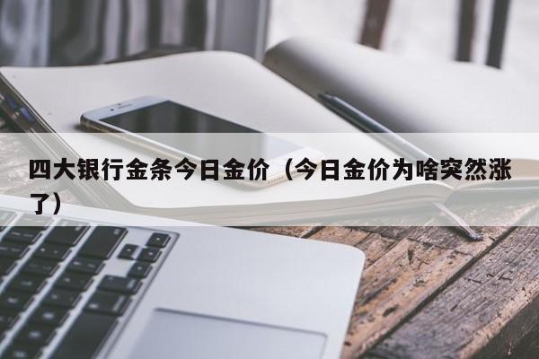 四大银行金条今日金价(今日金价为啥突然涨了)