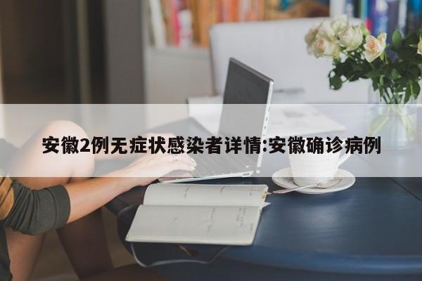 安徽2例无症状感染者详情:安徽确诊病例