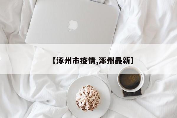 【涿州市疫情,涿州最新】