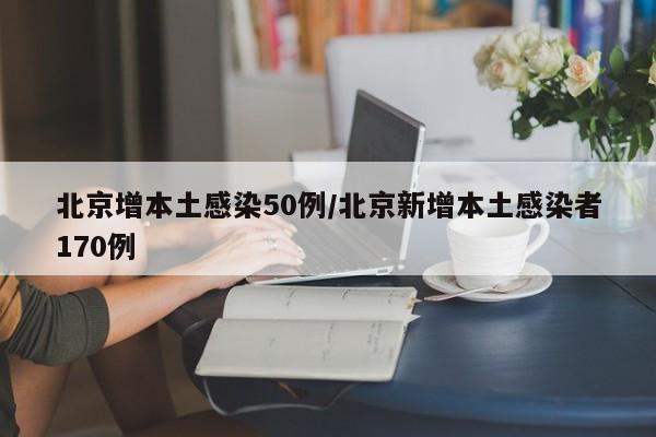 北京增本土感染50例/北京新增本土感染者170例