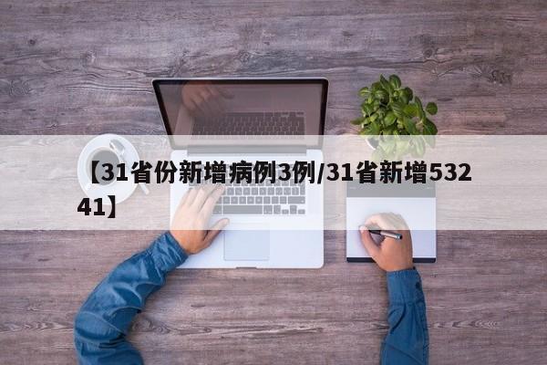 【31省份新增病例3例/31省新增53241】