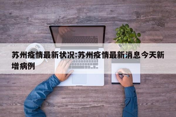 苏州疫情最新状况:苏州疫情最新消息今天新增病例