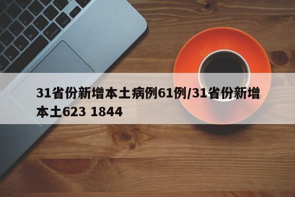 31省份新增本土病例61例/31省份新增本土623 1844
