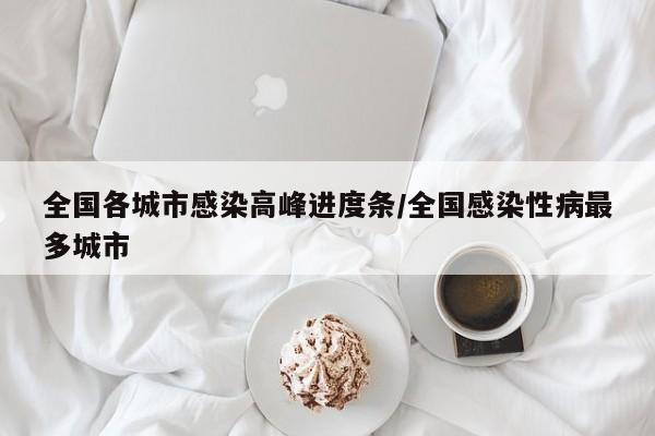 全国各城市感染高峰进度条/全国感染性病最多城市
