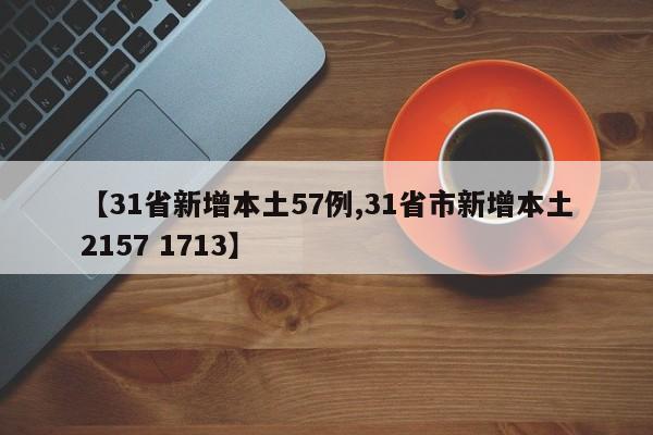 【31省新增本土57例,31省市新增本土2157 1713】