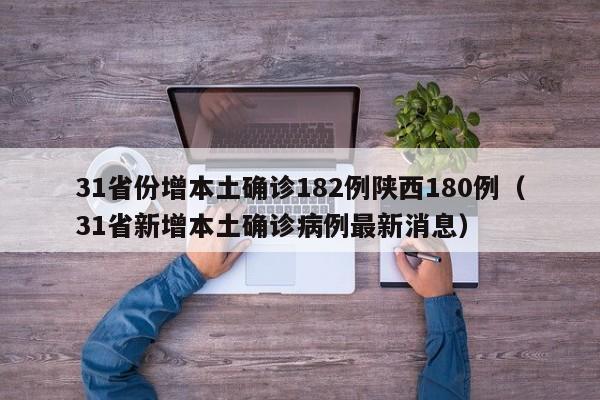 31省份增本土确诊182例陕西180例(31省新增本土确诊病例最新消息)