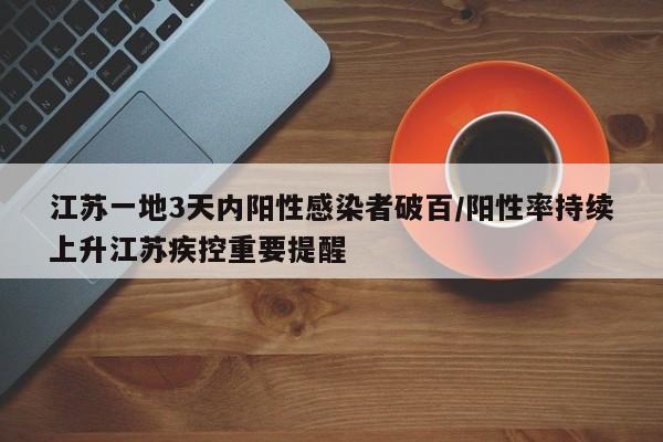 江苏一地3天内阳性感染者破百/阳性率持续上升江苏疾控重要提醒