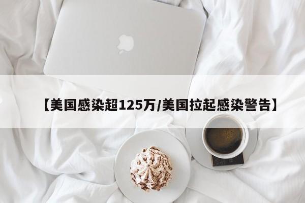 【美国感染超125万/美国拉起感染警告】