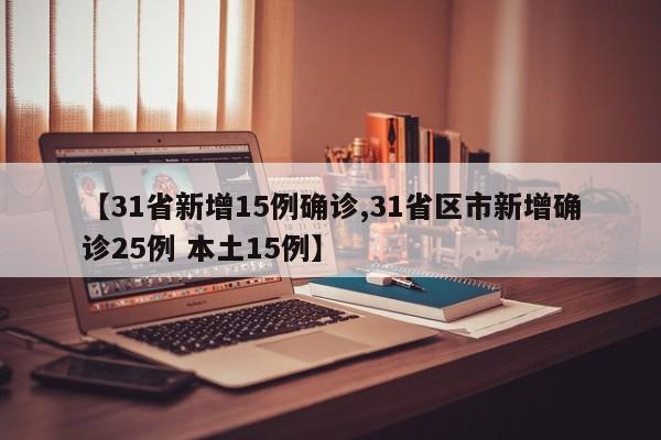 【31省新增15例确诊,31省区市新增确诊25例 本土15例】